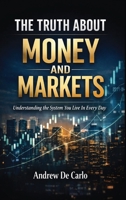 The Truth About Money and Markets: Understanding The System You Live In Everyday B0HBHNCY9N Book Cover