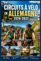 Circuits à Vélo en Allemagne 2026-2027: Meilleurs Itinéraires Panoramiques des Alpes à la Mer du Nord, Cartes, GPS, Bikepacking, Voyages à Vélo Autoguidés & Conseils Cyclotourisme (French Edition) B0GZB994TN Book Cover