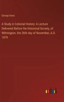 A Study in Colonial History: A Lecture Delivered Before the Historical Society, of Wilmington, the 26th day of November, A.D. 1879 3368630075 Book Cover