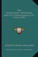 The Compulsory Marriage, And Its Consequences V3: A Novel 1437316662 Book Cover