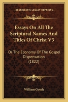 Essays On All The Scriptural Names And Titles Of Christ V3: Or The Economy Of The Gospel Dispensation 1104744090 Book Cover