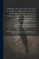 Report of the Case of Geo. C. Hersey, Indicted for the Murder of Betsy Frances Tirrell, Before the Supreme Judicial Court of Massachusetts: Including ... Petition for a Commutation of Sentence, T 1021348309 Book Cover