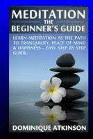 Meditation: The Beginner's Guide: : Learn Meditation as the Path to Tranquility, Mindfulness & Happiness - Easy Step by Step Meditation Guide to Relieve . New Age Alternative Medicine Reiki 1544787561 Book Cover