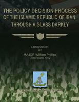 The Policy Decision Process of the Islamic Republic of Iran: Through a Glass Darkly 1479344184 Book Cover