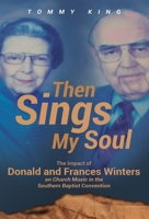 Then Sings My Soul: The Impact of Donald and Frances Winters on Church Music in the Southern Baptist Convention 1662913796 Book Cover