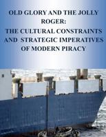 Old Glory and the Jolly Roger: The Cultural Constraints And Strategic Imperatives Of Modern Piracy 1499375859 Book Cover