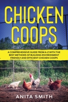 Chicken Coops: A Comprehensive Guide From A-Z With the Best Methods of Building Environment Friendly and Efficient Chicken Coops B088BH5HCR Book Cover