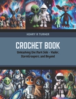Crochet Book: Unleashing the Dark Side Vader, Stormtroopers, and Beyond B0CR1NQ678 Book Cover