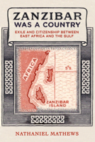 Zanzibar Was a Country: Exile and Citizenship between East Africa and the Gulf (Volume 32) (California World History Library) 0520394526 Book Cover