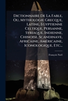 Dictionnaire de La Fable, Ou Mythologie Grecque, Latine, Egyptienne, Celtique, Persanne, Syriaque, Indienne, Chinoise, Scandinave, Africaine, Americai 1274472296 Book Cover