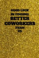 Good Luck In Finding Better Coworkers Than Us: Unique Good bye & Appreciation Gift for a Leaving Colleague| Farewell Gift for Great Boss or Friend| ... Coworker Recognition (Alternative to Card) 1691933120 Book Cover