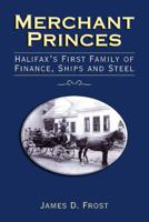 Merchant Princes: Halifax's First Family of Finance, Ships and Steel 1550288032 Book Cover