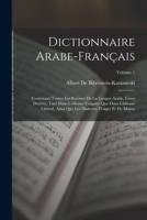 Dictionnaire Arabe-Français: Contenant Toutes Les Racines De La Langue Arabe, Leurs Dérivés, Tant Dans L'idiome Vulgaire Que Dans L'idiome Littéral, ... Et De Maroc; Volume 1 1015782256 Book Cover