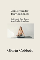 Gentle Yoga for Busy Beginners: Quick and Easy Poses You Can Do Anywhere 1088299172 Book Cover