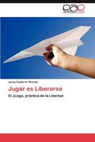 Jugar es Liberarse: El Juego, práctica de la Libertad 3659035076 Book Cover