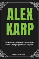 Alex Karp: The Visionary Billionaire Who Built a Game-Changing Software Empire. (Biographies of Black American Billionaires) B0DYT65XCC Book Cover