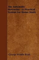 The Automatic Instructor - A Practical System for Home Study 1445531526 Book Cover