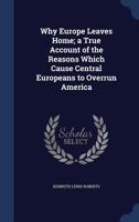 Why Europe Leaves Home; A True Account of the Reasons Which Cause Central Europeans to Overrun America 1340209063 Book Cover