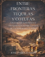 ENTRE FRONTERAS, TEQUILAS Y COTUFAS.: UNA CRONICA HONESTA Y DIVERTIDA SOBRE LA VIDA DE UN INMIGRANTE LATINO (Spanish Edition) B0GNTJLYH7 Book Cover