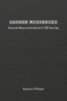 Sacred Mysteries among the Mayas and the Quiches (11, 500 Years Ago): In Times Anterior to the Temple of Solomon 1774818574 Book Cover