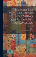 Histoire Des Mongols, Depuis Tchinguiz-Khan Jusqu'à Timour Bey Ou Tamerlan; Volume 2 1020271213 Book Cover