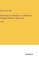Recherches Sur l'Histoire Et La Littérature de l'Espagne Pendant Le Moyen Age: Tome 1 3382730057 Book Cover