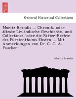 Moritz Brandis ... Chronik, oder älteste Livländische Geschichte, und Collectanea, oder die Ritter-Rechte des Fürstenthums Ehsten ... Mit Anmerkungen von Dr. C. J. A. Paucker. 1241784930 Book Cover