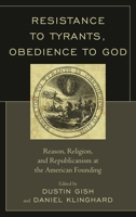 Resistance to Tyrants, Obedience to God: Reason, Religion, and Republicanism at the American Founding 1498515460 Book Cover