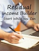 Residual Income Builder: Start While You Can 1728772486 Book Cover