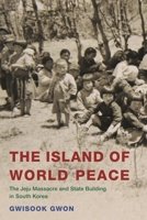 The Island of World Peace: The Jeju Massacre and State Building in South Korea 1538145693 Book Cover