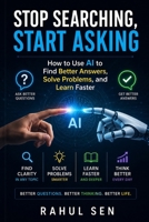 Stop Searching, Start Asking: How to Use AI to Find Better Answers, Solve Problems, and Learn Faster B0HG6PYWWJ Book Cover