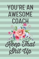 You're an Awesome Coach Keep That Shit Up: Funny Joke Blank Lined Journal Notebook Gift for Coaches Sport Basketball Cheer Volleyball Tennis Soccer Lacrosse Thank You Appreciation 167490620X Book Cover