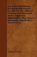 Sea Terms and Phrases in English and French - For the Use of - Officers of Royal and Mercantile Navies, Engineers, Shipbuilders, Ship Owners, Merchant 1445591286 Book Cover