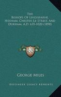 The Bishops of Lindisfarne, Hexham, Chester-Le-Street, and Durham, A.D. 635-1020 1164352679 Book Cover