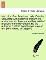 Memoirs of an American Lady (Catalina Schuyler): with sketches of manners and scenery in America, as they existed previous to the Revolution. By the ... the Mountains," etc. [Mrs. Grant, of Laggan.] 1241308101 Book Cover