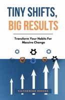 TINY SHIFTS, BIG RESULTS: Transform Your Habits For Massive Change B0DVG2WC2V Book Cover