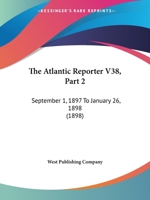 The Atlantic Reporter V38, Part 2: September 1, 1897 To January 26, 1898 1120964644 Book Cover