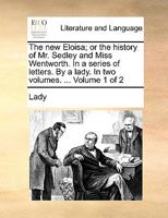 The new Eloisa; or the history of Mr. Sedley and Miss Wentworth. In a series of letters. By a lady. In two volumes. ... Volume 1 of 2 1170115772 Book Cover