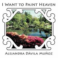 I Want to Paint Heaven 145673685X Book Cover