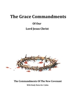The Grace Commandments Of Our Lord Jesus Christ: Evidence of 1 John 1727120515 Book Cover