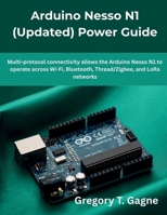 Arduino Nesso N1 (Updated) Power Guide: Multi-protocol connectivity allows the Arduino Nesso N1 to operate across Wi-Fi, Bluetooth, Thread/Zigbee, and LoRa networks B0GHYHLWX9 Book Cover
