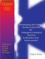 Developing and Using Quality Indicators for Emergency Medical Services Evaluation and Improvement: A Resource Manual for EMS Quality Managers 1491251522 Book Cover