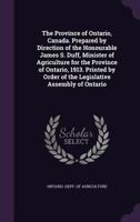 The province of Ontario, Canada. Prepared by direction of the Honourable James S. Duff, minister of agriculture for the province of Ontario, 1913. ... order of the Legislative assembly of Ontario 1177860260 Book Cover