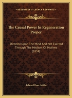 The Causal Power In Regeneration Proper: Directed Upon The Mind And Not Exerted Through The Medium Of Motives 1179407512 Book Cover