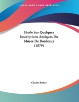 Etude Sur Quelques Inscriptions Antiques Du Musee De Bordeaux (1879) 1120406404 Book Cover