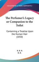 The Perfumer's Legacy, Or, Companion to the Toilet, by R.B 1120914078 Book Cover