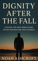 Dignity After the Fall: A Guide for Men Rebuilding After Separation and Divorce B0FGCSJS1W Book Cover