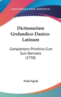 Dictionarium Grolandico-Danico-Latinum: Complectens Primitiva Cum Suis Derivatis 1104117487 Book Cover