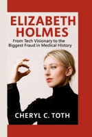 ELIZABETH HOLMES: From Tech Visionary to the Biggest Fraud in Medical History B0FNRTQ9P6 Book Cover
