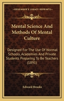 Mental Science and Methods of Mental Culture: Designed for the Use of Normal Schools, Academies, and Private Students Preparing to Be Teachers 1357549458 Book Cover